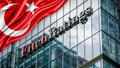 Fitch Ratings, Türkiye'nin kredi notunu yükseltti!